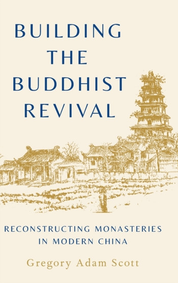 Building the Buddhist Revival : Reconstructing Monasteries in Modern China