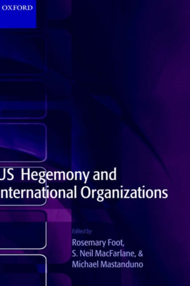 US Hegemony and International Organizations : The United States and Multilateral Institutions