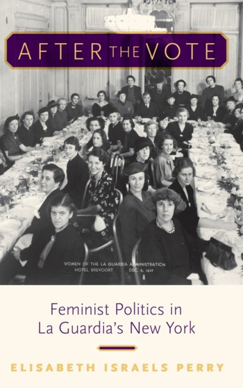 After the Vote : Feminist Politics in La Guardia's New York