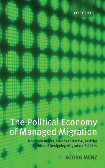 The Political Economy of Managed Migration : Nonstate Actors, Europeanization, and the Politics of Designing Migration Policies
