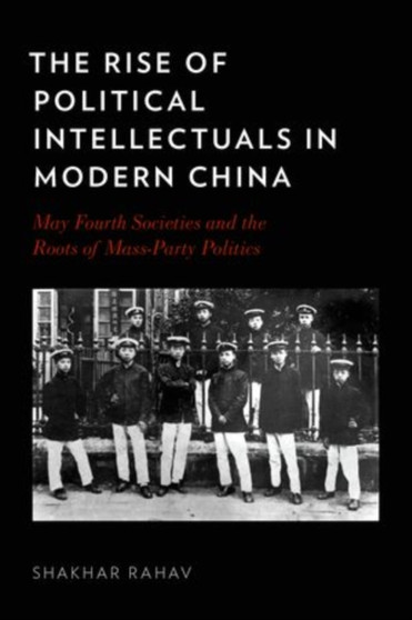 The Rise of Political Intellectuals in Modern China : May Fourth Societies and the Roots of Mass-party Politics