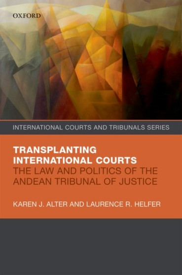 Transplanting International Courts : The Law and Politics of the Andean Tribunal of Justice