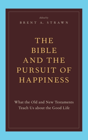 The Bible and the Pursuit of Happiness : What the Old and New Testaments Teach Us about the Good Life