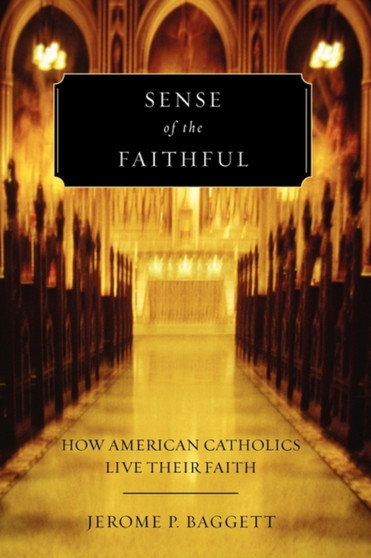Sense of the Faithful : How American Catholics Live Their Faith