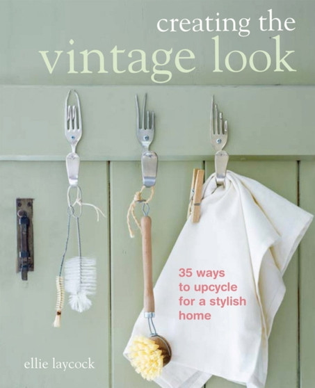 Creating the Vintage Look : 35 Ways to Upcycle for a Stylish Home by Ellie Laycock - Paperback