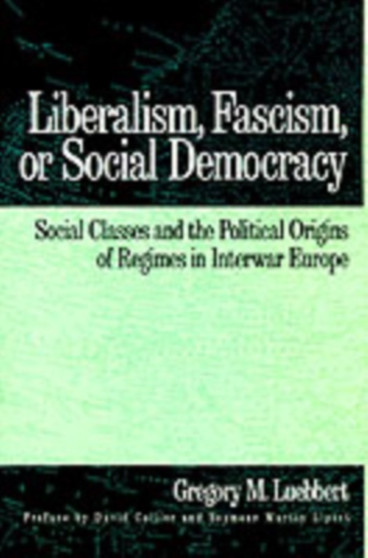 Liberalism, Fascism, or Social Democracy : Social Classes and the Political Origins of Regimes in Interwar Europe