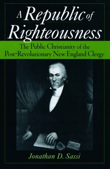 A Republic of Righteousness : The Public Christianity of the Post-Revolutionary New England Clergy