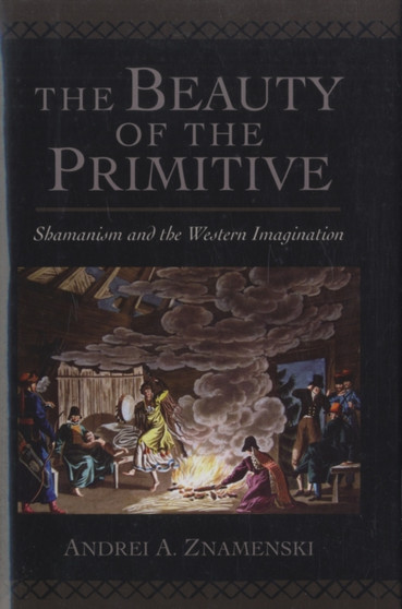 The Beauty of the Primitive : Shamanism and the Western Imagination