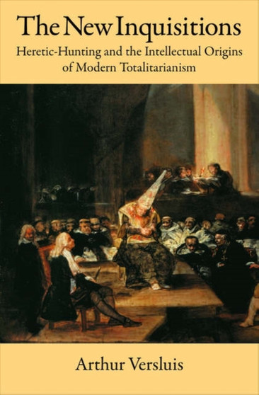 The New Inquisitions : Heretic-Hunting and the Intellectual Origins of Modern Totalitarianism