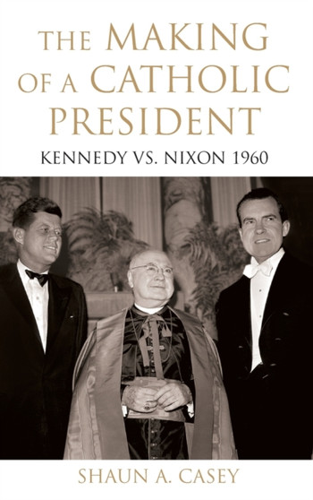 The Making of a Catholic President : Kennedy vs. Nixon 1960