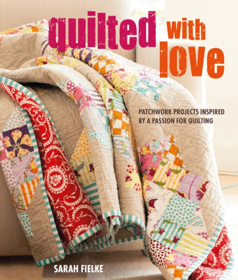 Quilted with Love : Patchwork Projects Inspired by a Passion for Quilting by Sarah Fielke - Paperback