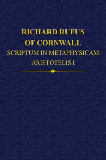 Richard Rufus of Cornwall : Scriptum in Metaphysicam Aristotelis: Alpha to Epsilon