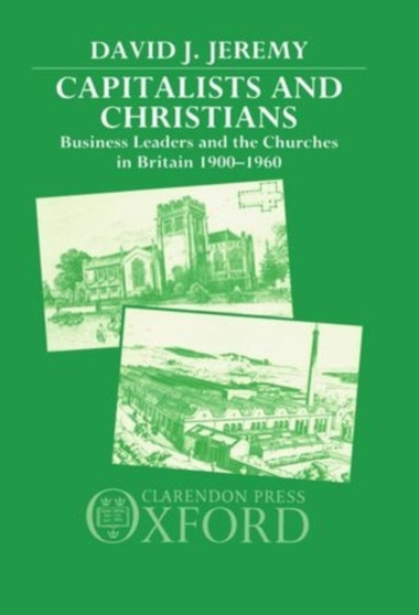 Capitalists and Christians : Business Leaders and the Churches in Britain 1900-1960