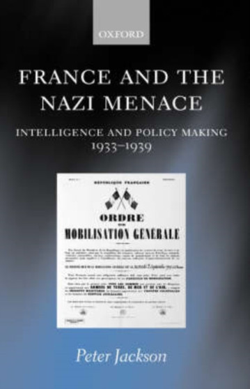 France and the Nazi Menace : Intelligence and Policy Making 1933-1939
