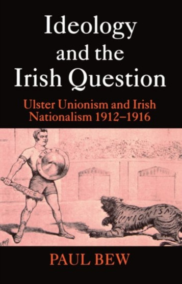 Ideology and the Irish Question : Ulster Unionism and Irish Nationalism 1912-1916