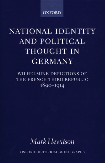 National Identity and Political Thought in Germany : Wilhelmine Depictions of the French Third Republic, 1890-1914