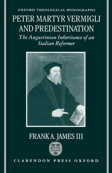 Peter Martyr Vermigli and Predestination : The Augustinian Inheritance of an Italian Reformer