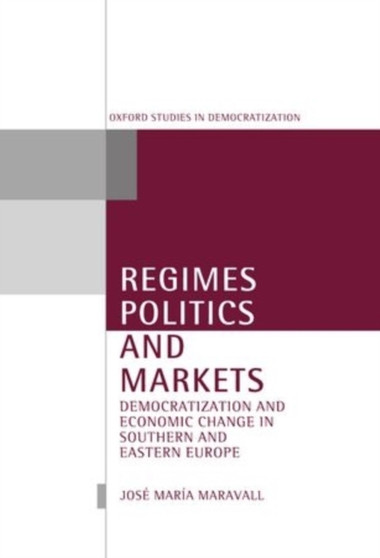 Regimes, Politics, and Markets : Democratization and Economic Change in Southern and Eastern Europe