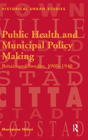 Public Health and Municipal Policy Making : Britain and Sweden, 1900???1940