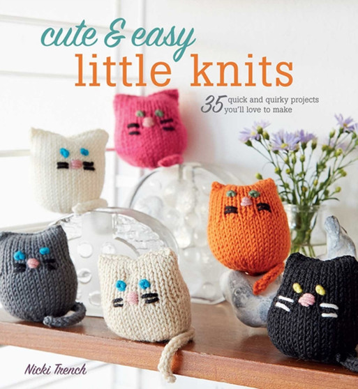 Cute & Easy Little Knits : 35 Quick and Quirky Projects You'Ll Love to Make by Nicki Trench - Paperback