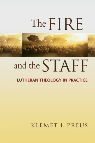 Fire and the Staff : Lutheran Theology in Practice