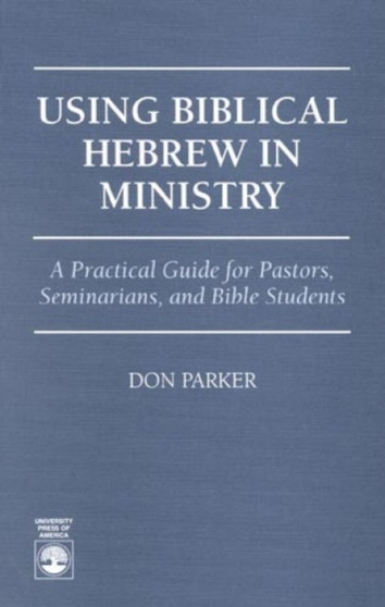 Using Biblical Hebrew in Ministry : A Practical Guide for Pastors, Seminarians and Bible Students