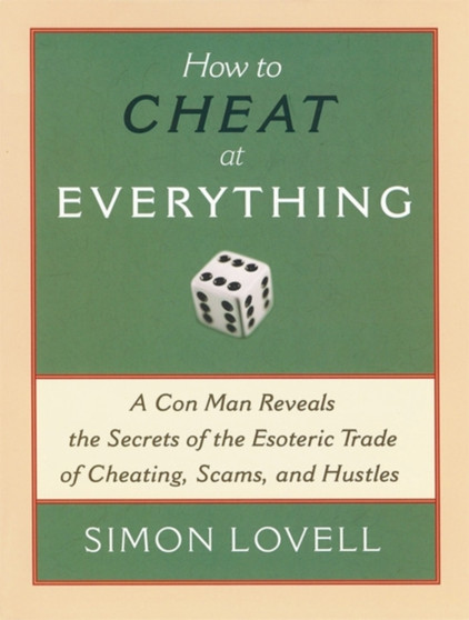 How to Cheat at Everything : A Con Man Reveals the Secrets of the Esoteric Trade of Cheating, Scams, and Hustles by Simon Lovell - Paperback