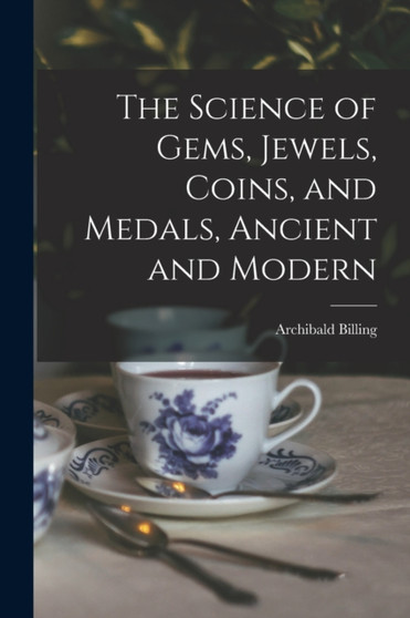 The Science of Gems, Jewels, Coins, and Medals, Ancient and Modern by Archibald Billing - Paperback