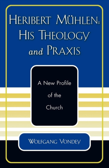 Heribert Muhlen: His Theology and Praxis : A New Profile of the Church