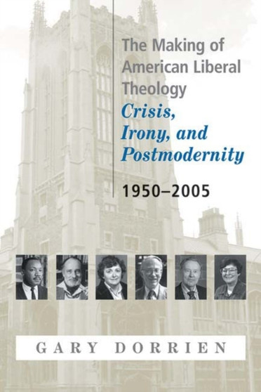 The Making of American Liberal Theology : Crisis, Irony, and Postmodernity, 1950-2005