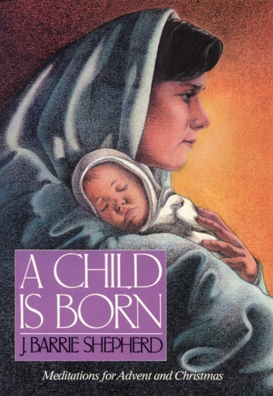 A Child Is Born : Meditations for Advent and Christmas