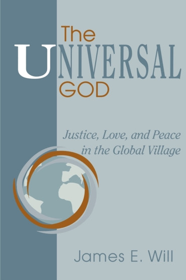 The Universal God : Justice, Love, and Peace in the Global Village