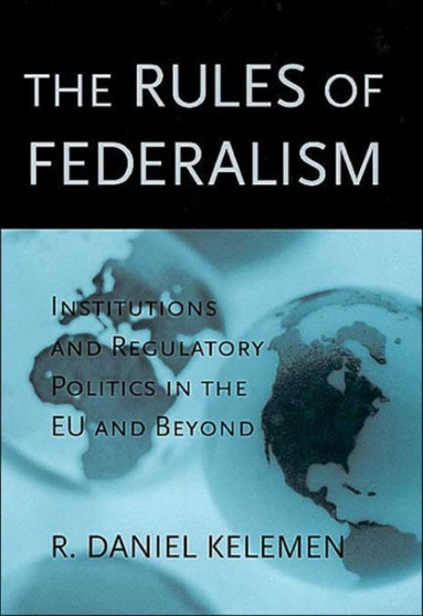 The Rules of Federalism : Institutions and Regulatory Politics in the EU and Beyond