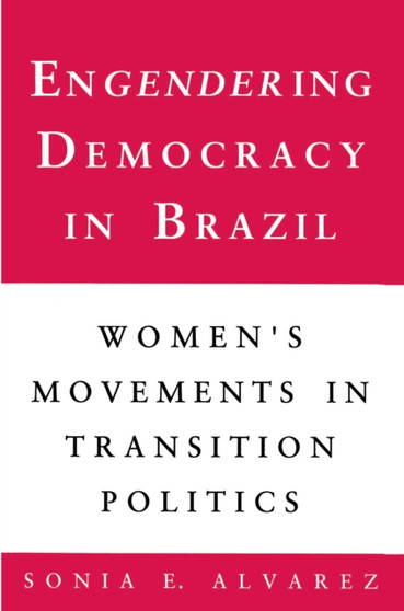 Engendering Democracy in Brazil : Women's Movements in Transition Politics