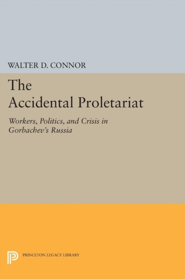 The Accidental Proletariat : Workers, Politics, and Crisis in Gorbachev's Russia
