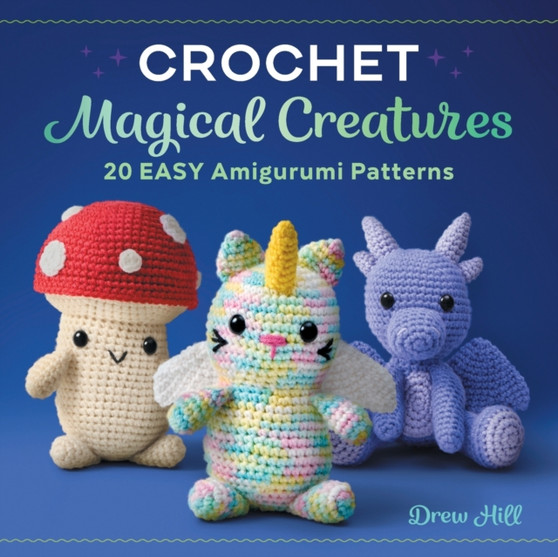 Crochet Magical Creatures : 20 Easy Amigurumi Patterns by Drew Hill - Paperback