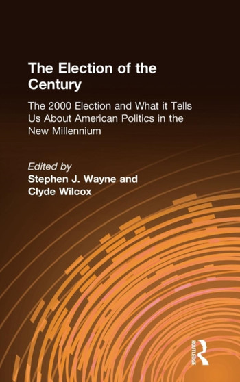 The Election of the Century: The 2000 Election and What it Tells Us About American Politics in the New Millennium : The 2000 Election and What it Tells Us About American Politics in the New Millennium