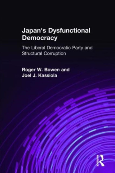 Japan's Dysfunctional Democracy: The Liberal Democratic Party and Structural Corruption : The Liberal Democratic Party and Structural Corruption