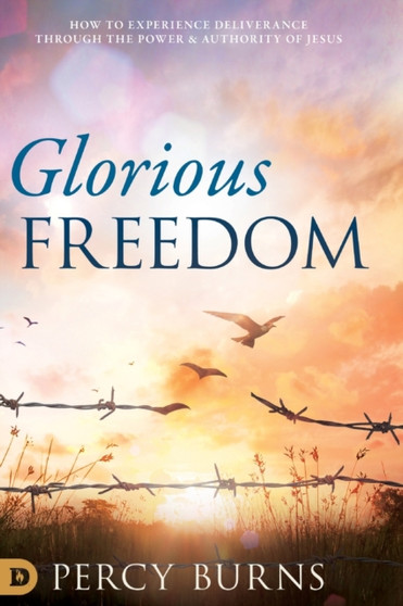 Glorious Freedom : How to Experience Deliverance through the Power and Authority of Jesus