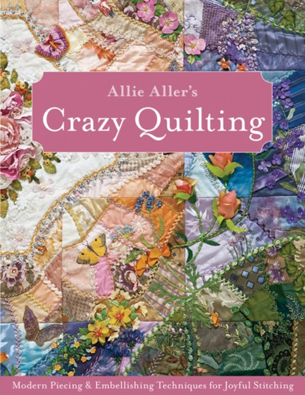 Allie Aller's Crazy Quilting: : Modern Piecing & Embellishing Techniques for Joyful Stitching by Allie Aller - Paperback