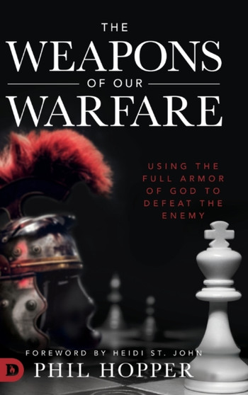 The Weapons of Our Warfare : Using the Full Armor of God to Defeat the Enemy