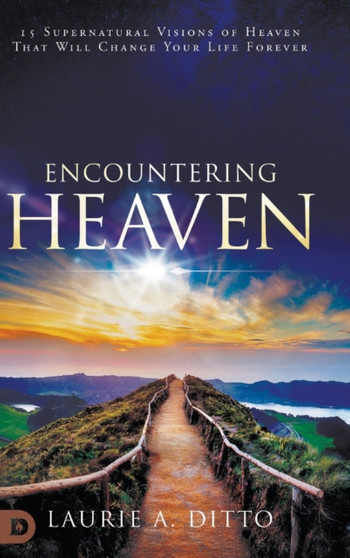 Encountering Heaven : 15 Supernatural Visions of Heaven That Will Change Your Life Forever