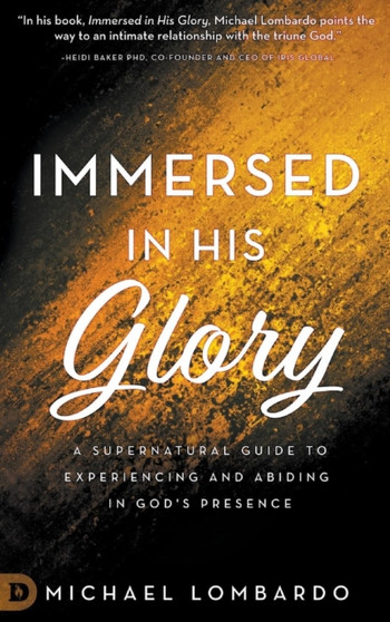 Immersed in His Glory : A Supernatural Guide to Experiencing and Abiding in God's Presence