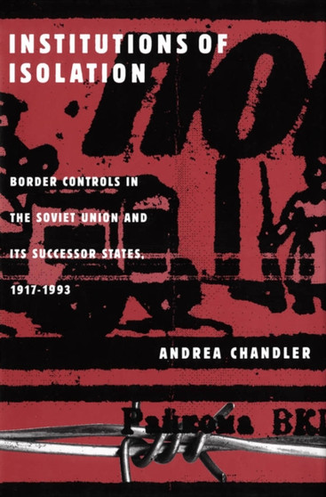 Institutions of Isolation : Border Controls in the Soviet Union and Its Successor States, 1917-1993