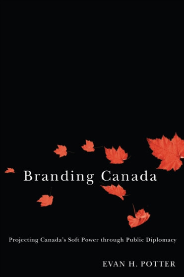 Branding Canada : Projecting Canada's Soft Power through Public Diplomacy Branding Canada : Projecting Canada's Soft Power through Public Diplomacy
