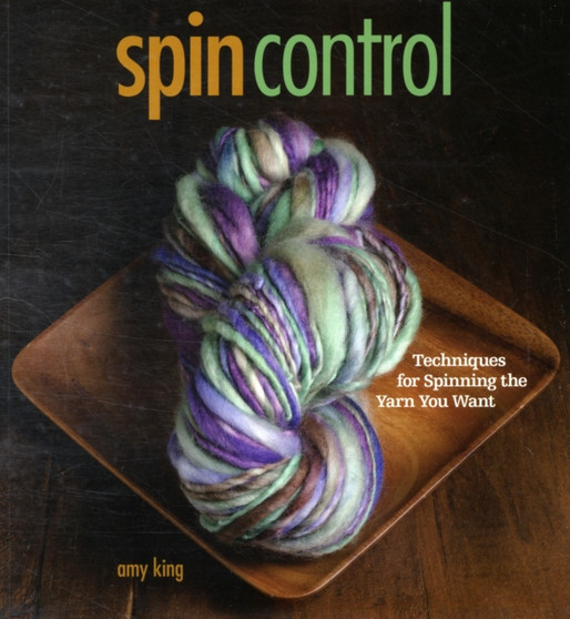 Spin Control : Techniques for Spinning the Yarns You Want by Amy King - Paperback