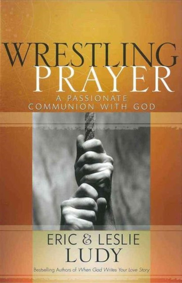 Wrestling Prayer : A Passionate Communion with God Wrestling Prayer : A Passionate Communion with God
