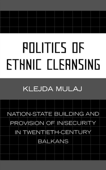 Politics of Ethnic Cleansing : Nation-State Building and Provision of In/Security in Twentieth-Century Balkans