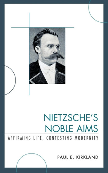 Nietzsche's Noble Aims : Affirming Life, Contesting Modernity