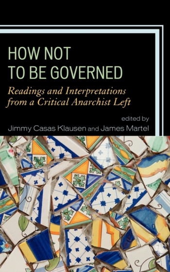 How Not to Be Governed : Readings and Interpretations from a Critical Anarchist Left